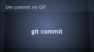 Um commit no GIT
git commit
 