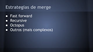 Estrategias de merge
● Fast forward
● Recursive
● Octopus
● Outros (mais complexos)
 