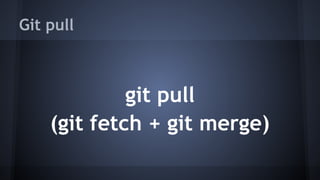 Git pull
git pull
(git fetch + git merge)
 