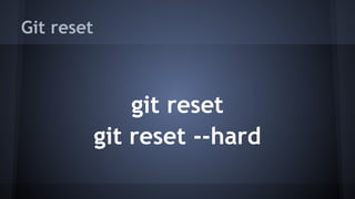 Git reset
git reset
git reset --hard
 