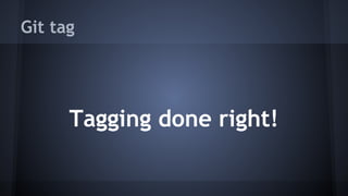 Git tag
Tagging done right!
 