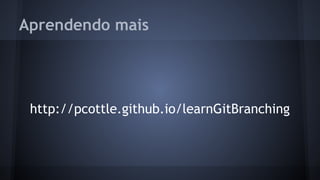 Aprendendo mais
http://pcottle.github.io/learnGitBranching
 