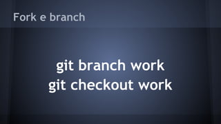 Fork e branch
git branch work
git checkout work
 