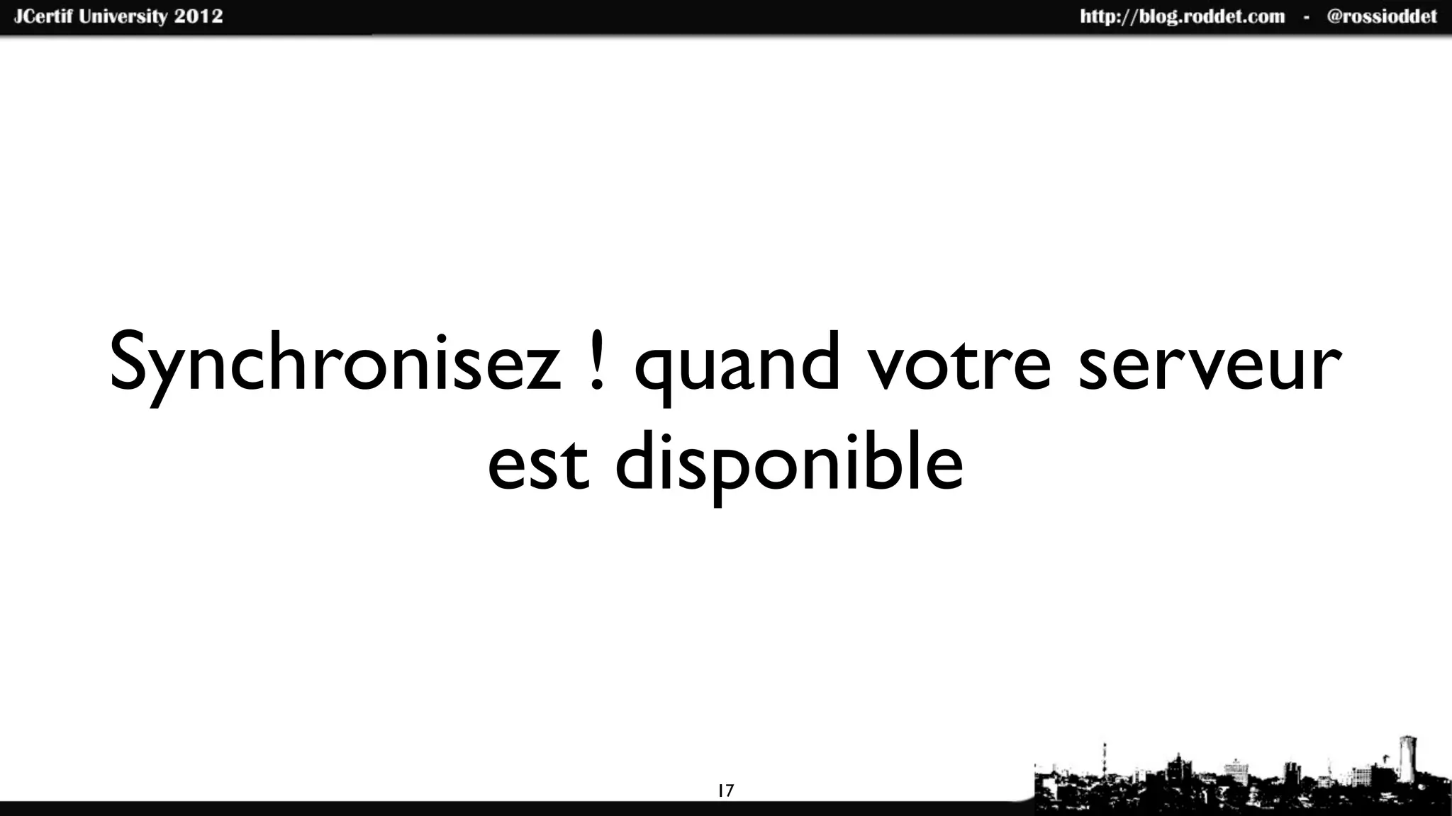 Synchronisez ! quand votre serveur
          est disponible


                17
 