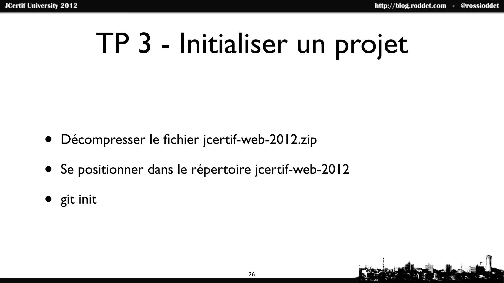 TP 3 - Initialiser un projet


•   Décompresser le ﬁchier jcertif-web-2012.zip

•   Se positionner dans le répertoire jcertif-web-2012

•   git init




                                    26
 