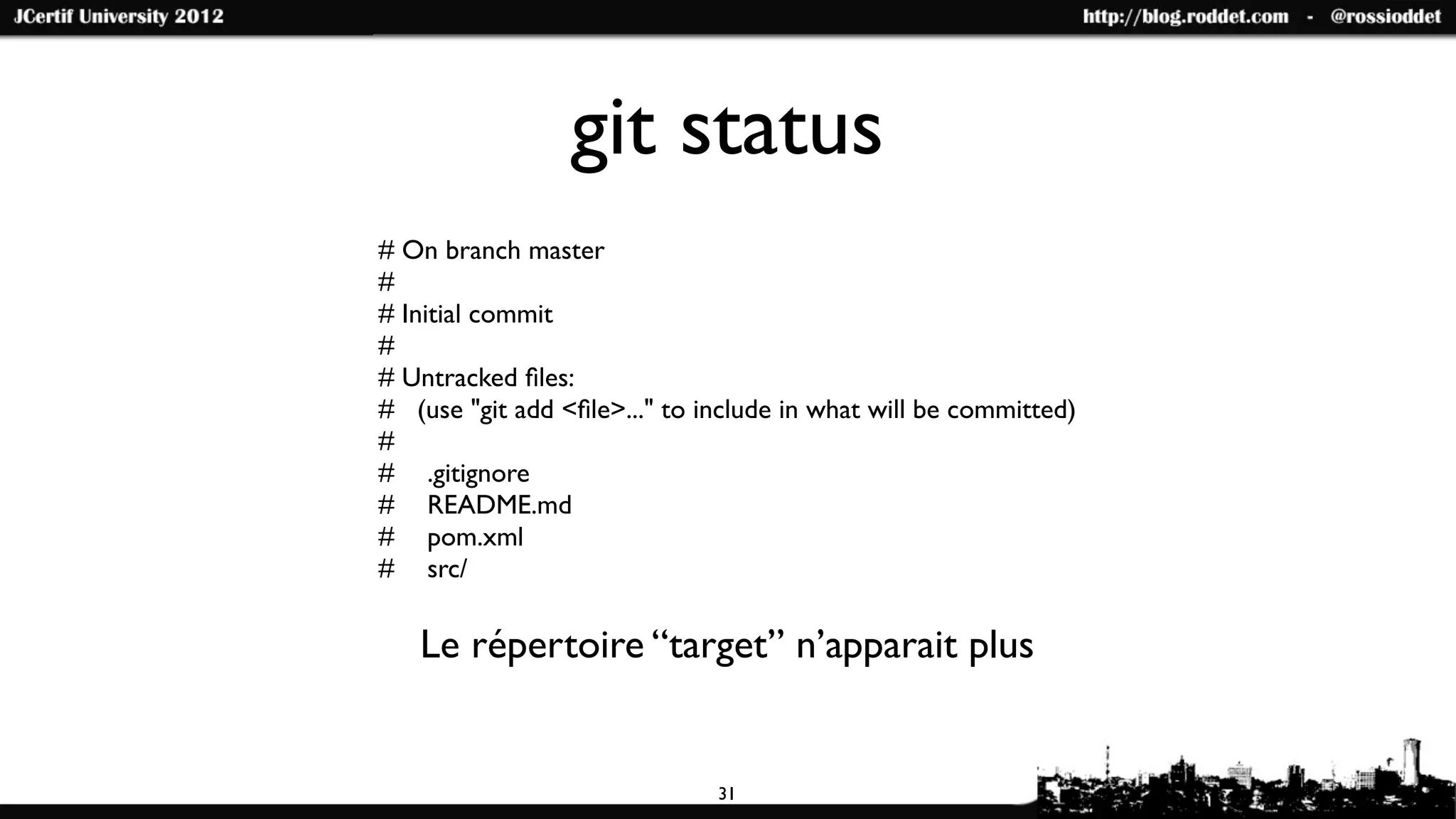 git status
# On branch master
#
# Initial commit
#
# Untracked ﬁles:
# (use "git add <ﬁle>..." to include in what will be committed)
#
#	

 .gitignore
#	

 README.md
#	

 pom.xml
#	

 src/

   Le répertoire “target” n’apparait plus


                              31
 
