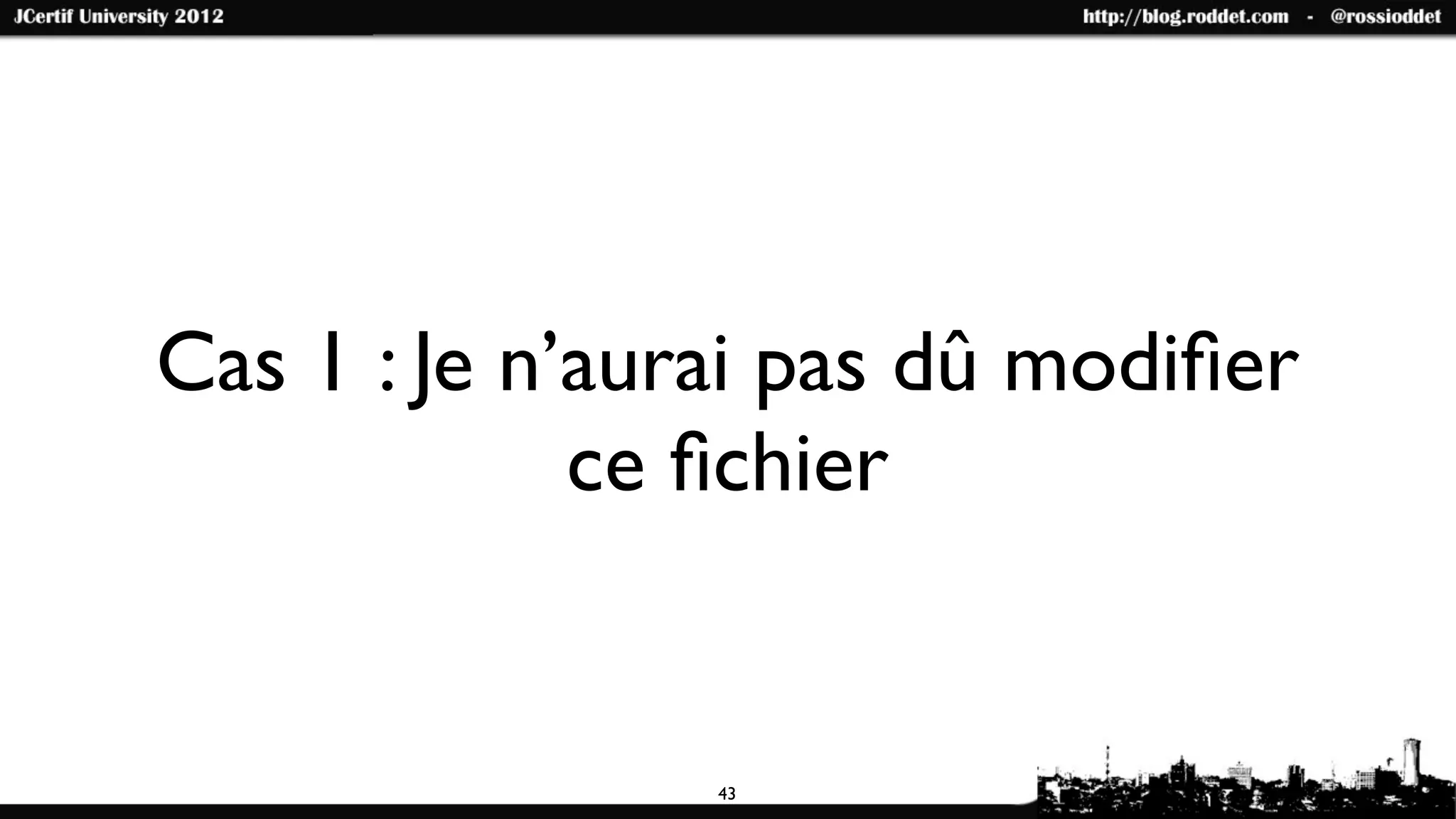 Cas 1 : Je n’aurai pas dû modiﬁer
             ce ﬁchier


                43
 