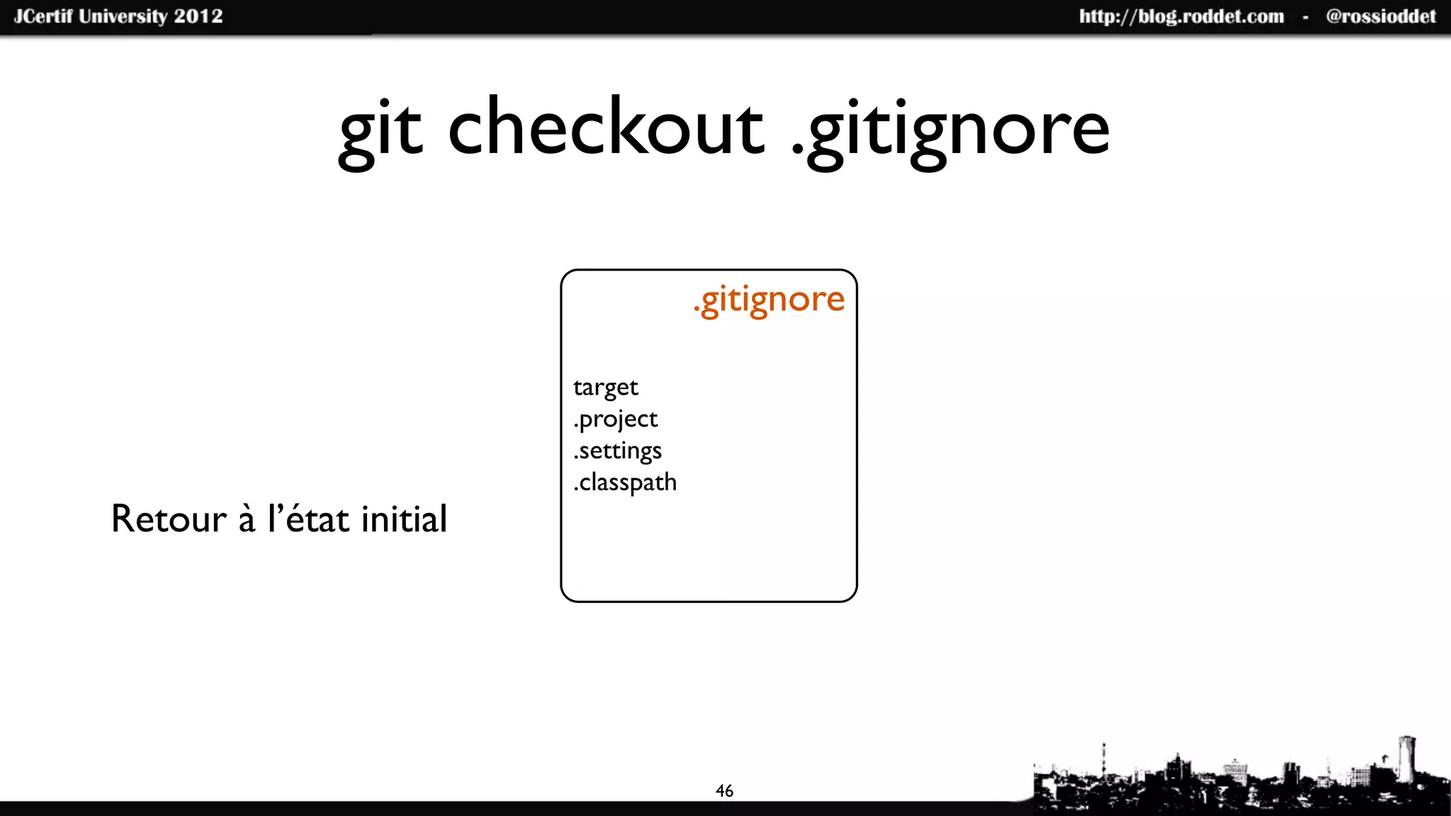 git checkout .gitignore
                                       .gitignore

                          target
                          .project
                          .settings
                          .classpath
Retour à l’état initial




                                        46
 