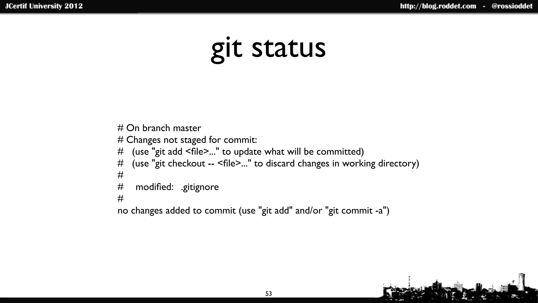 git status

# On branch master
# Changes not staged for commit:
# (use "git add <ﬁle>..." to update what will be committed)
# (use "git checkout -- <ﬁle>..." to discard changes in working directory)
#
#	

 modiﬁed: .gitignore
#
no changes added to commit (use "git add" and/or "git commit -a")




                                    53
 
