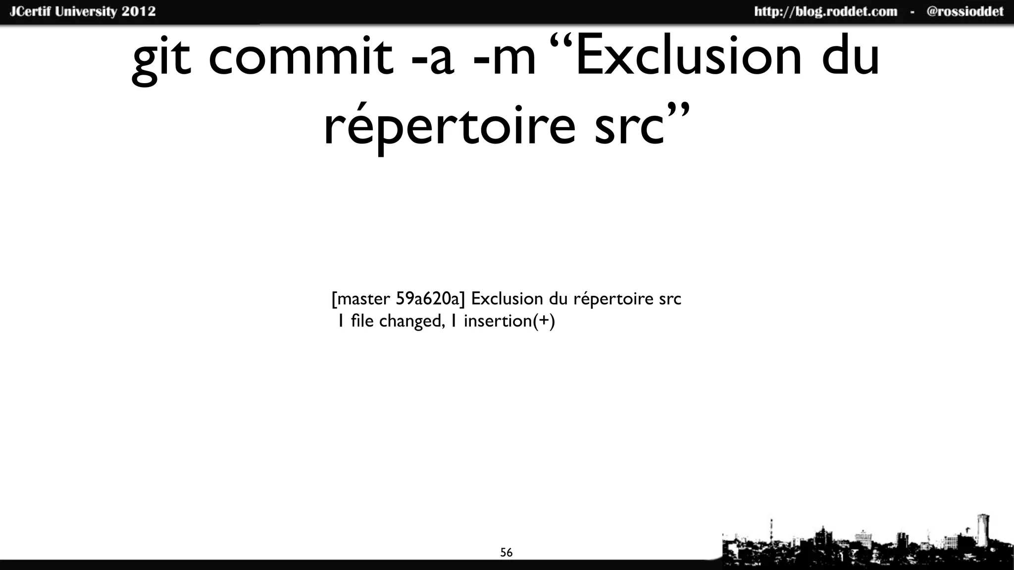 git commit -a -m “Exclusion du
       répertoire src”

       [master 59a620a] Exclusion du répertoire src
        1 ﬁle changed, 1 insertion(+)




                            56
 