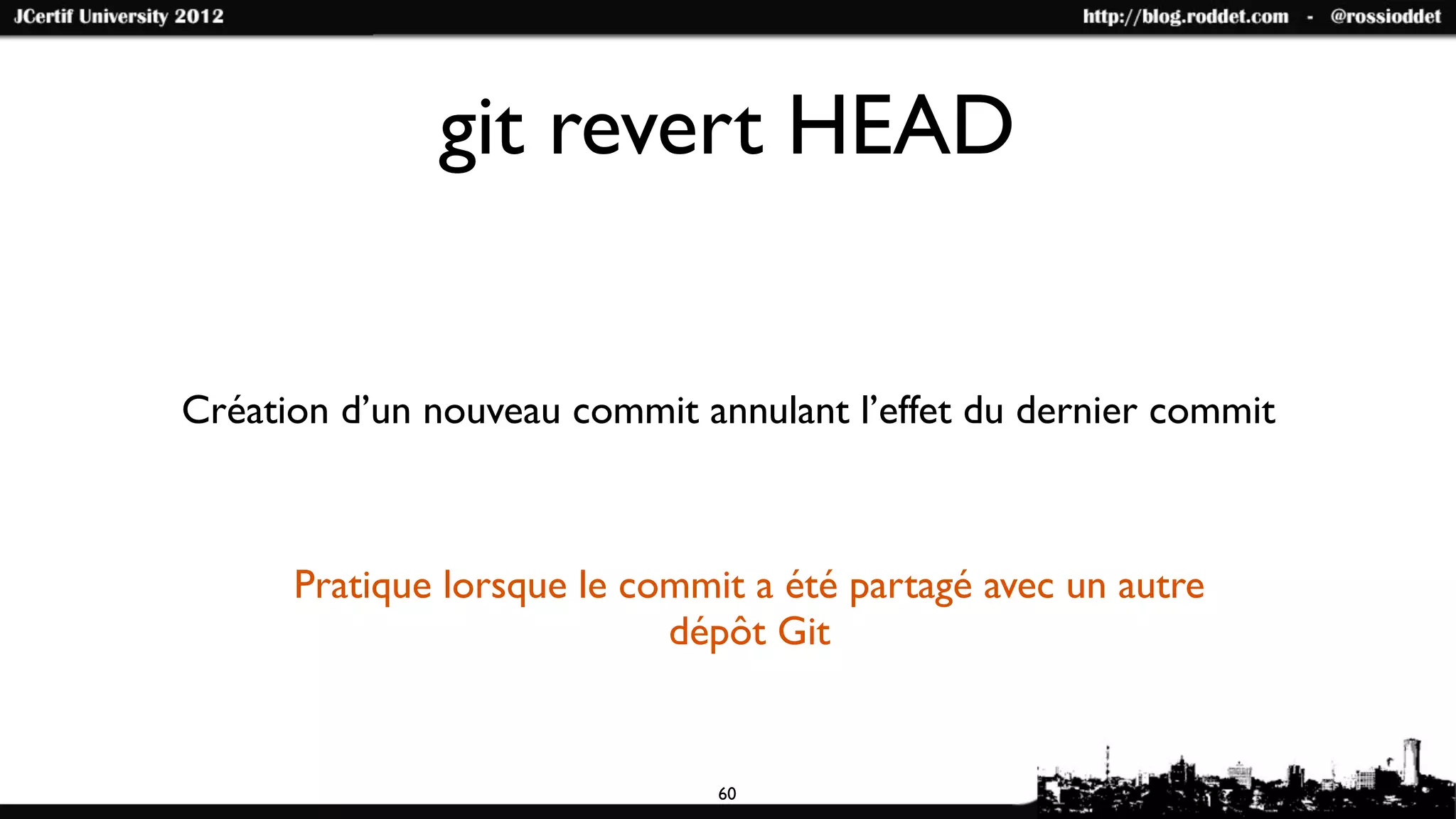 git revert HEAD


Création d’un nouveau commit annulant l’effet du dernier commit



      Pratique lorsque le commit a été partagé avec un autre
                            dépôt Git


                               60
 