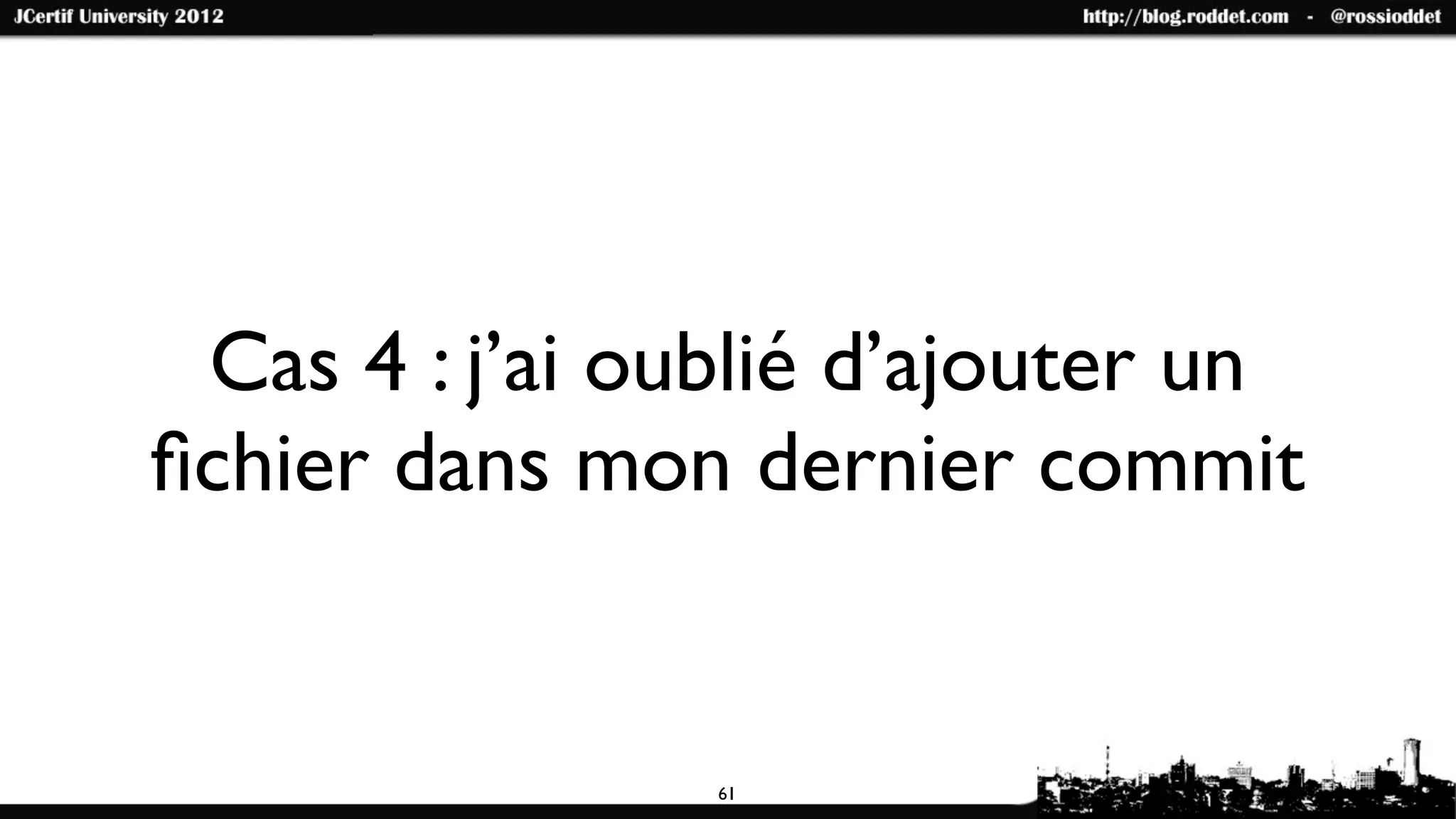 Cas 4 : j’ai oublié d’ajouter un
ﬁchier dans mon dernier commit


                61
 