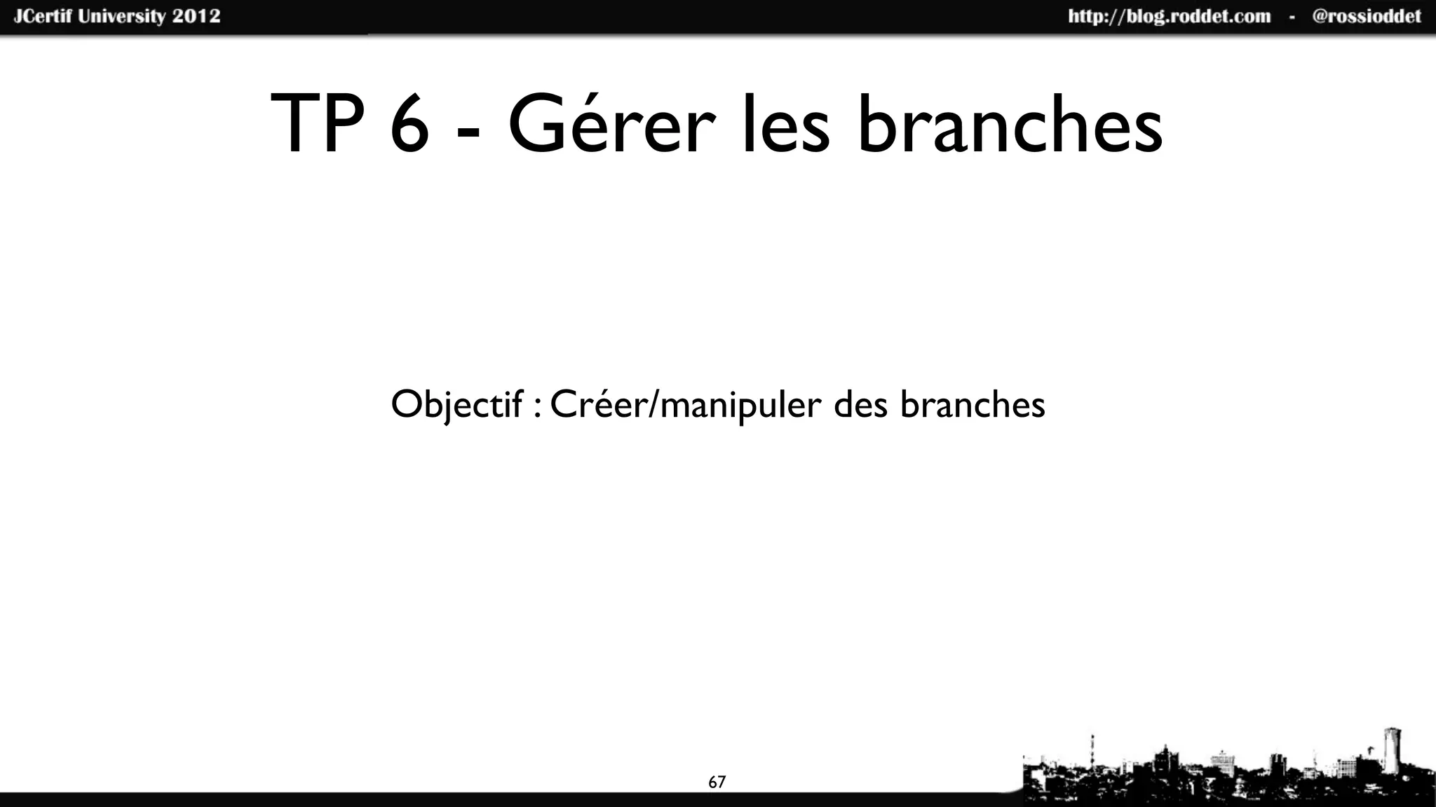 TP 6 - Gérer les branches


   Objectif : Créer/manipuler des branches




                     67
 