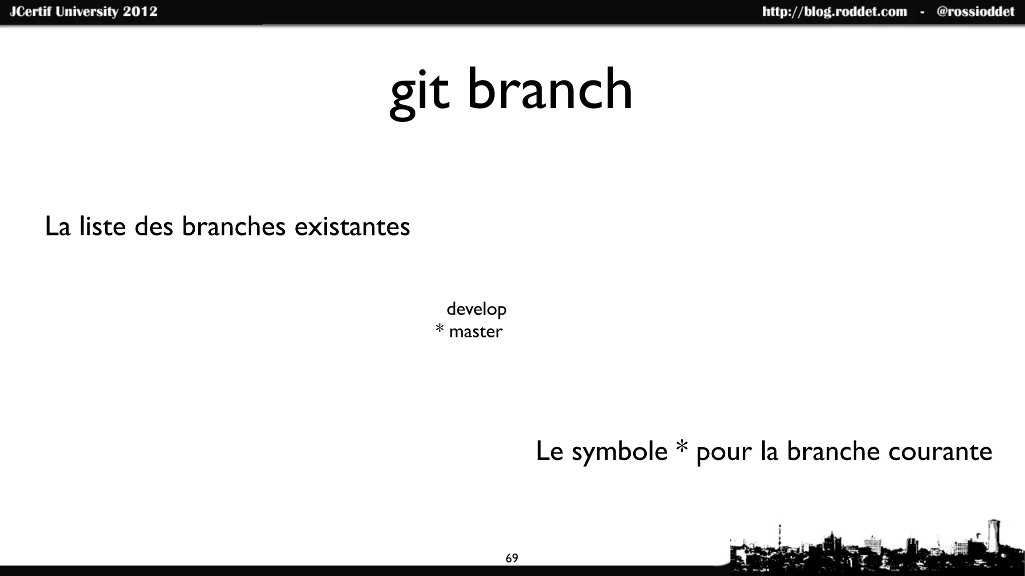git branch

La liste des branches existantes

                                    develop
                                   * master




                                               Le symbole * pour la branche courante


                                          69
 