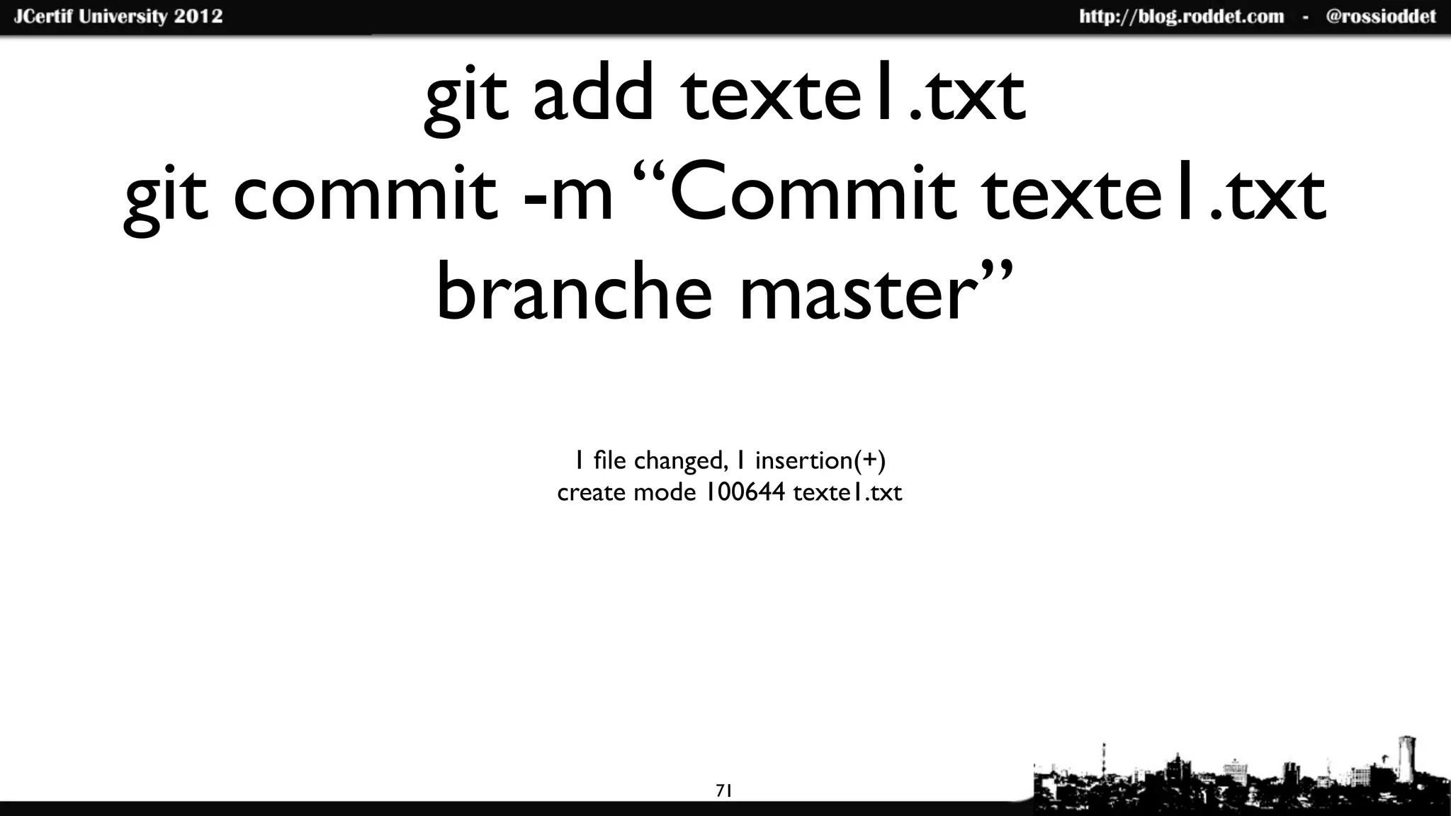 git add texte1.txt
git commit -m “Commit texte1.txt
        branche master”
            1 ﬁle changed, 1 insertion(+)
           create mode 100644 texte1.txt




                        71
 