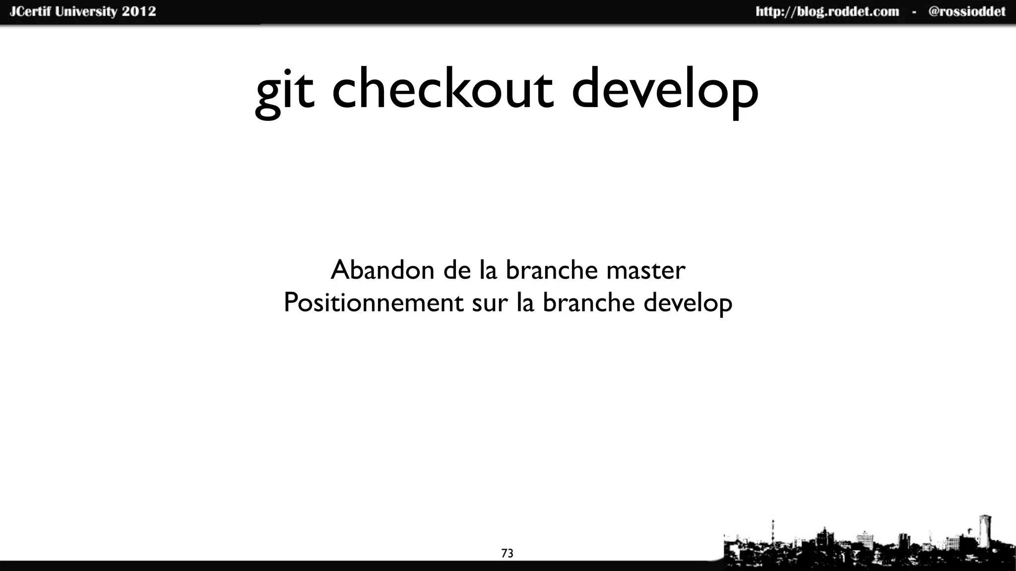 git checkout develop

     Abandon de la branche master
 Positionnement sur la branche develop




                  73
 