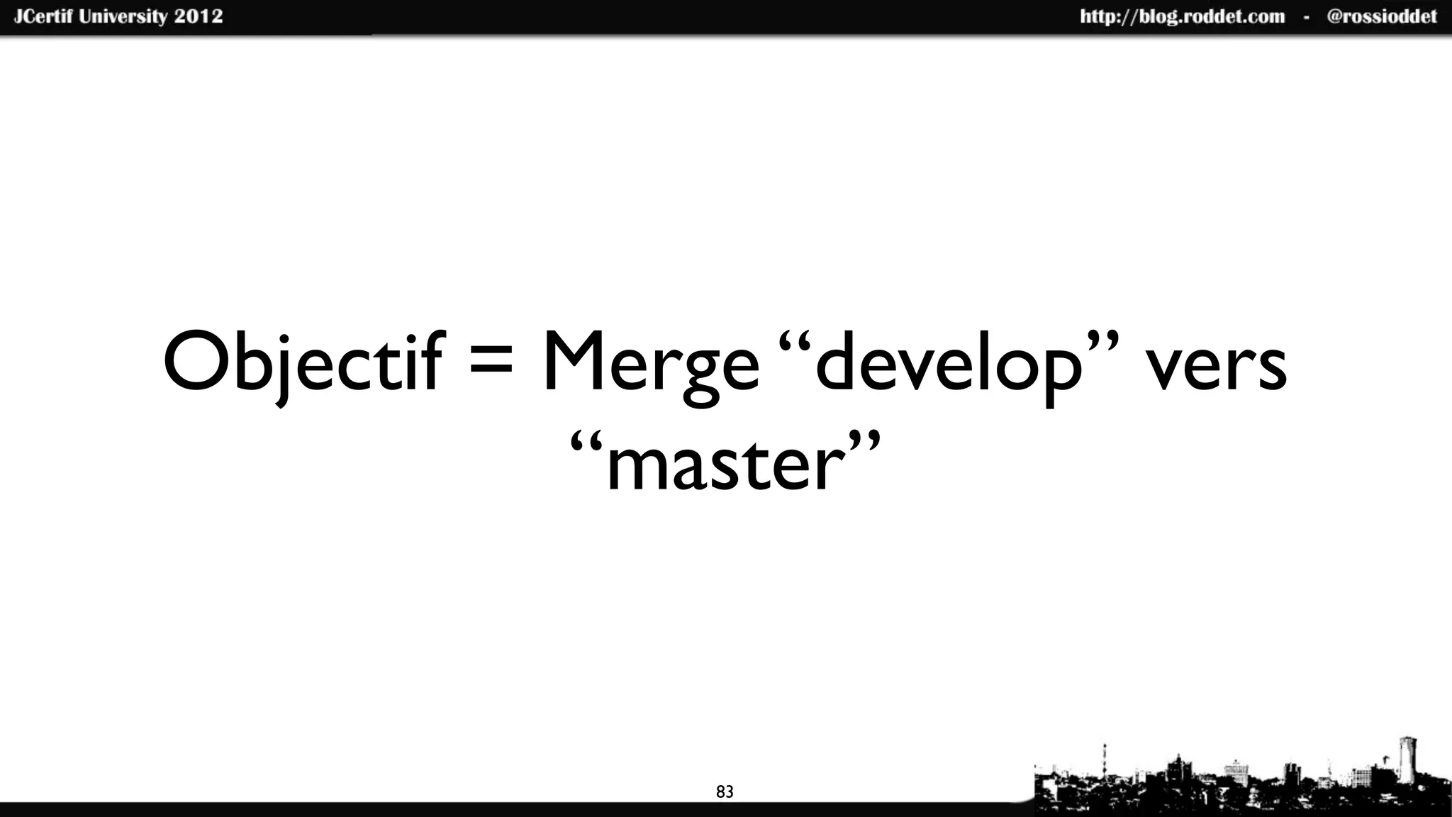 Objectif = Merge “develop” vers
           “master”


               83
 