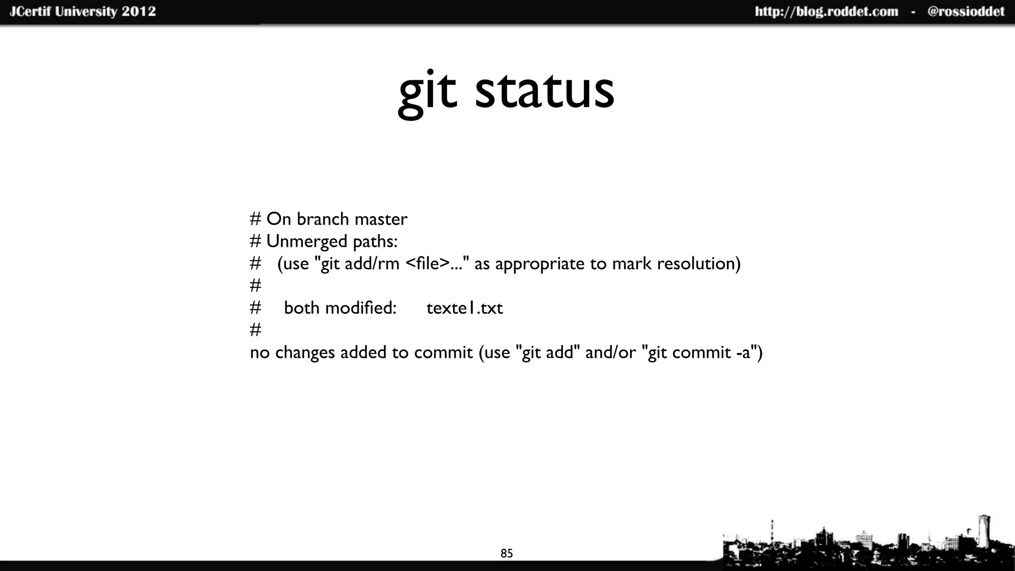 git status
# On branch master
# Unmerged paths:
# (use "git add/rm <ﬁle>..." as appropriate to mark resolution)
#
#	

 both modiﬁed:   texte1.txt
#
no changes added to commit (use "git add" and/or "git commit -a")




                               85
 
