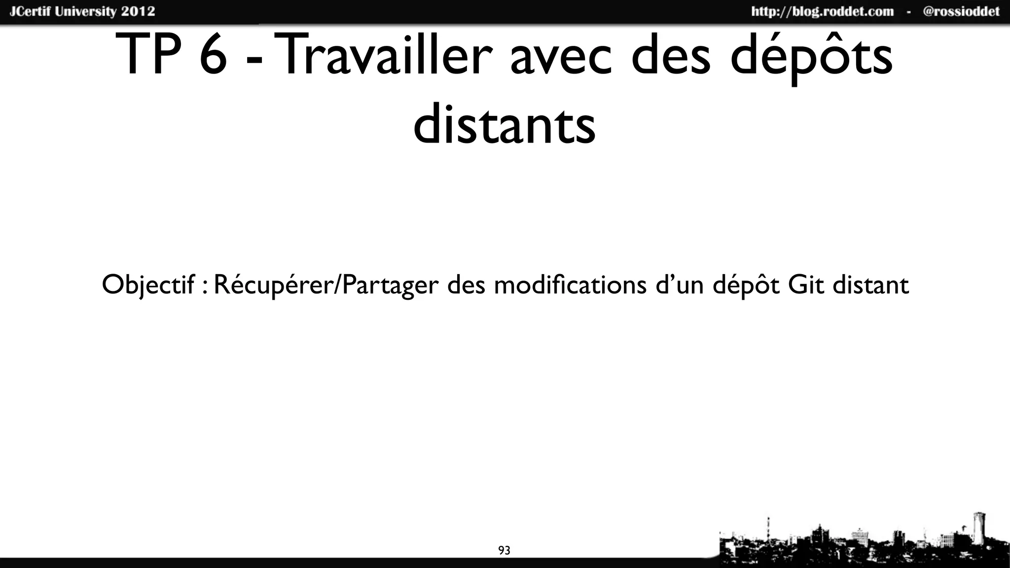 TP 6 - Travailler avec des dépôts
              distants

Objectif : Récupérer/Partager des modiﬁcations d’un dépôt Git distant




                                 93
 