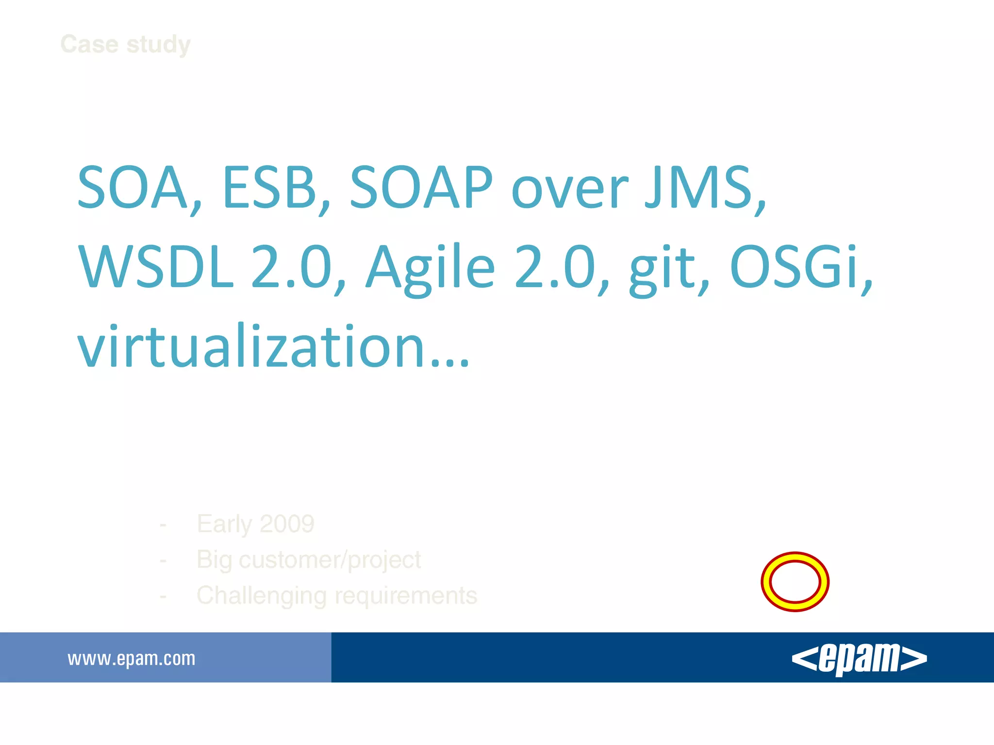 SOA, ESB, SOAP over JMS,
WSDL 2.0, Agile 2.0, git, OSGi,
virtualization…
 
