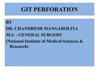 GIT PERFORATION
BY
DR. CHANDRESH MANGAROLIYA
M.S. - GENERAL SURGERY
(National Institute of Medical Sciences &
Research)
 