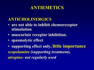 ANTIEMETICS
ANTICHOLINERGICS
• are not able to inhibit chemoreceptor
stimulation
• muscarinic receptor inhibition.
• spasmolytic effect
• supporting effect only, little importance
scopolamine (supporting treatment),
atropine- not regularly used
 