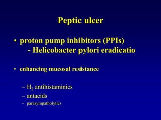 Peptic ulcer
• proton pump inhibitors (PPIs)
- Helicobacter pylori eradicatio
• enhancing mucosal resistance
– H2 antihistaminics
– antacids
– parasympatholytics
 