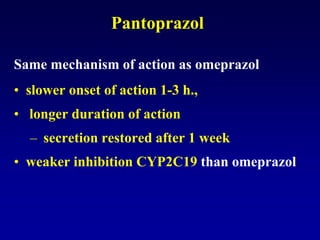 Pantoprazol
Same mechanism of action as omeprazol
• slower onset of action 1-3 h.,
• longer duration of action
– secretion restored after 1 week
• weaker inhibition CYP2C19 than omeprazol
 