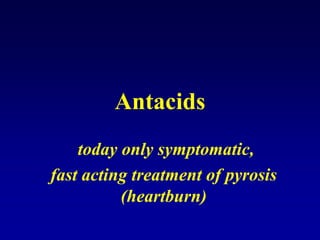 Antacids
today only symptomatic,
fast acting treatment of pyrosis
(heartburn)
 
