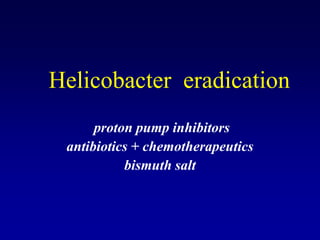 Helicobacter eradication
proton pump inhibitors
antibiotics + chemotherapeutics
bismuth salt
 