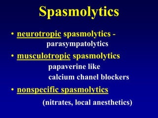 Spasmolytics
• neurotropic spasmolytics -
parasympatolytics
• musculotropic spasmolytics
papaverine like
calcium chanel blockers
• nonspecific spasmolytics
(nitrates, local anesthetics)
 
