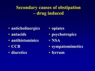 Secondary causes of obstipation
– drug induced
• anticholinergics
• antacids
• antihistaminics
• CCB
• diuretics
• opiates
• psychotropics
• NSA
• sympatomimetics
• ferrum
 