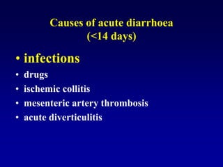 Causes of acute diarrhoea
(<14 days)
• infections
• drugs
• ischemic collitis
• mesenteric artery thrombosis
• acute diverticulitis
 