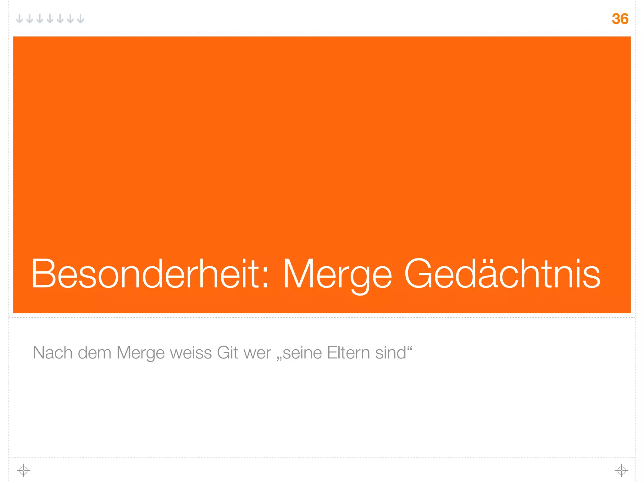 36




Besonderheit: Merge Gedächtnis
Nach dem Merge weiss Git wer „seine Eltern sind“
 
