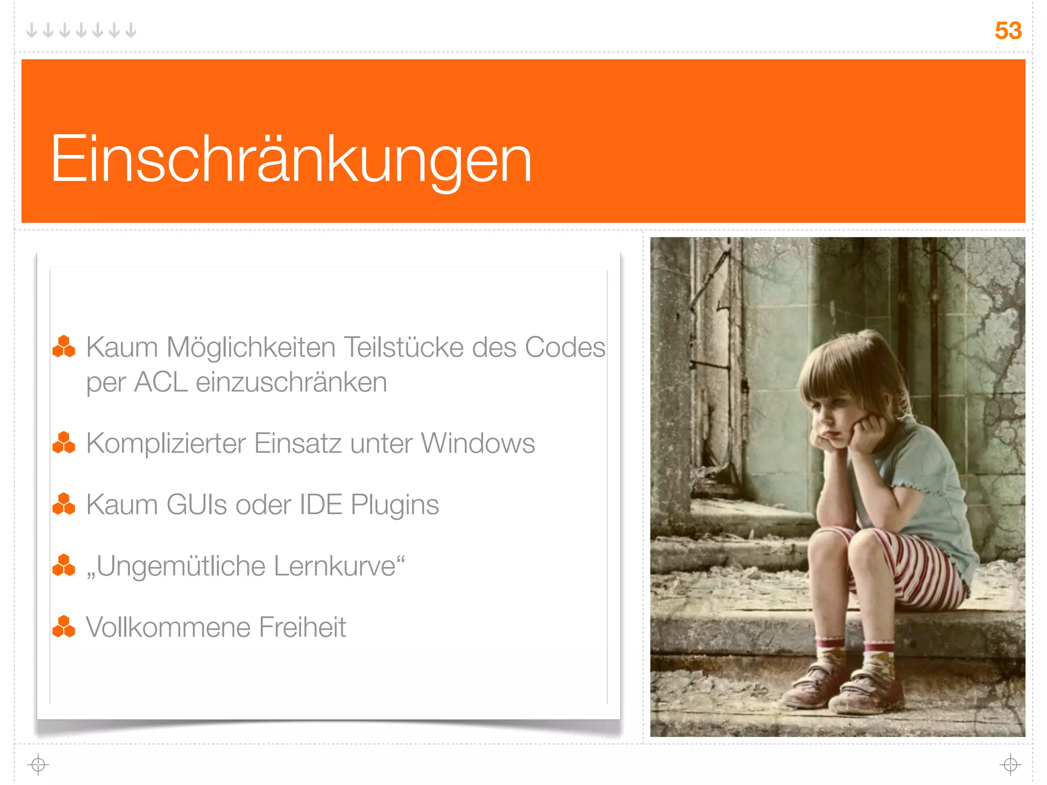 53




Einschränkungen

 Kaum Möglichkeiten Teilstücke des Codes
 per ACL einzuschränken

 Komplizierter Einsatz unter Windows

 Kaum GUIs oder IDE Plugins

 „Ungemütliche Lernkurve“

 Vollkommene Freiheit
 
