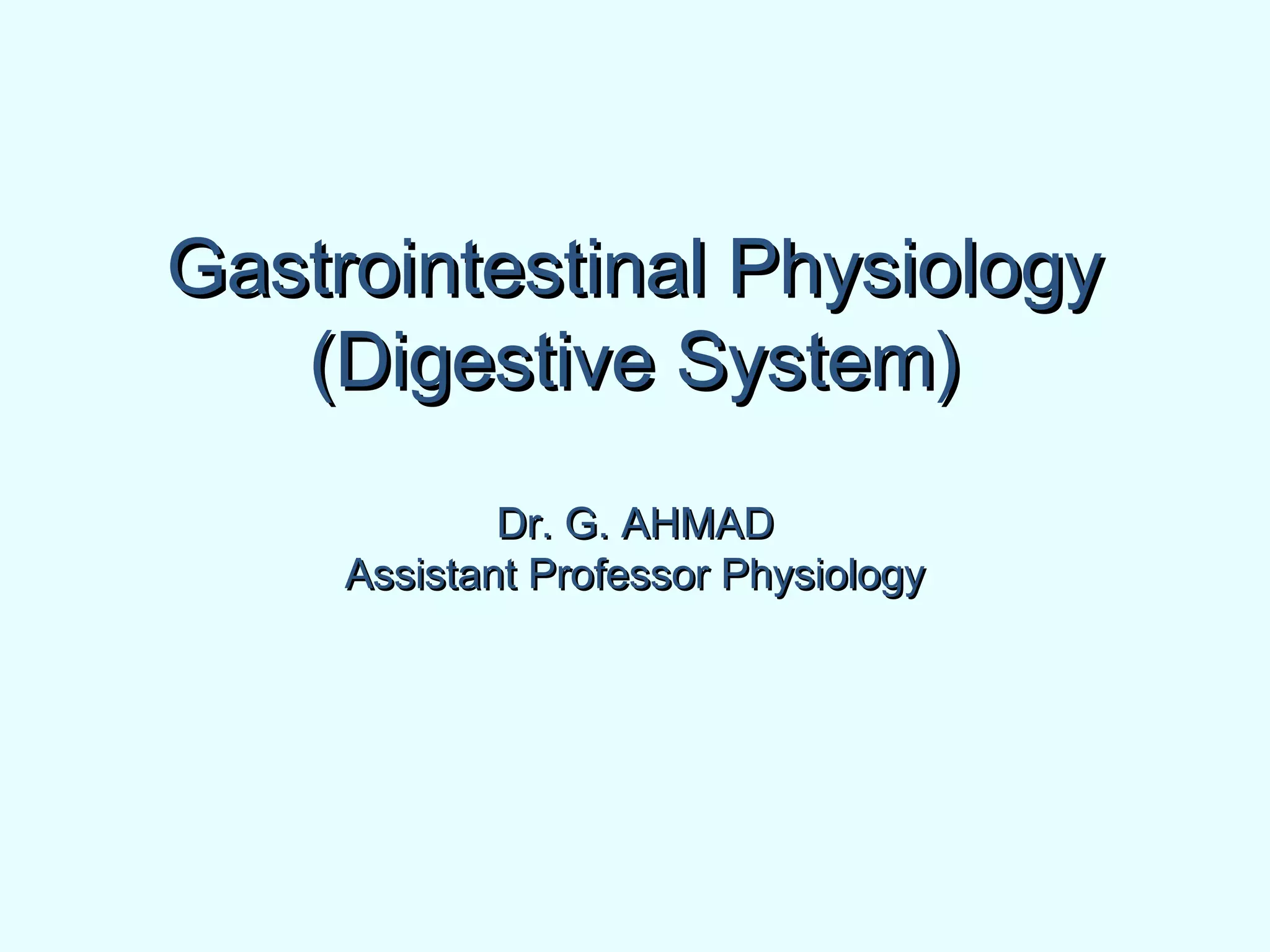 Gastrointestinal PhysiologyGastrointestinal Physiology
(Digestive System)(Digestive System)
Dr. G. AHMADDr. G. AHMAD
Assistant Professor PhysiologyAssistant Professor Physiology
 