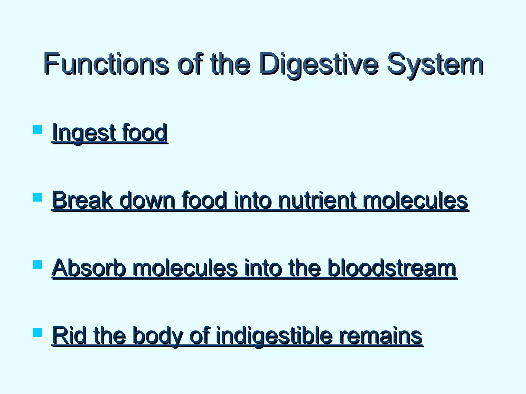 Functions of the Digestive SystemFunctions of the Digestive System
 Ingest foodIngest food
 Break down food into nutrient moleculesBreak down food into nutrient molecules
 Absorb molecules into the bloodstreamAbsorb molecules into the bloodstream
 Rid the body of indigestible remainsRid the body of indigestible remains
 
