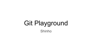 Git Playground
Shinho
 