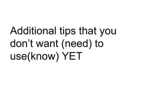 Additional tips that you
don’t want (need) to
use(know) YET
 