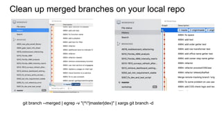 Clean up merged branches on your local repo
git branch --merged | egrep -v "(^*|master|dev)" | xargs git branch -d
 