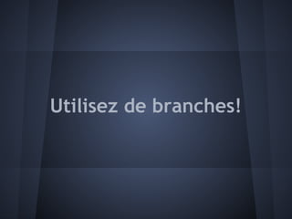 Utilisez de branches!
 