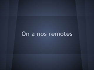 On a nos remotes
 