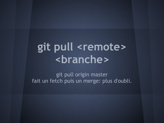 git pull <remote>
      <branche>
           git pull origin master
fait un fetch puis un merge: plus d'oubli.
 
