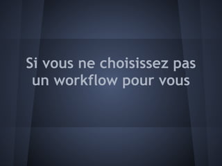 Si vous ne choisissez pas
 un workflow pour vous
 