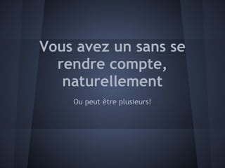 Vous avez un sans se
  rendre compte,
   naturellement
    Ou peut être plusieurs!
 