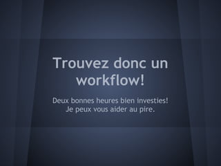 Trouvez donc un
   workflow!
Deux bonnes heures bien investies!
   Je peux vous aider au pire.
 