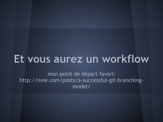 Et vous aurez un workflow
            mon point de départ favori:
 http://nvie.com/posts/a-successful-git-branching-
                     model/
 