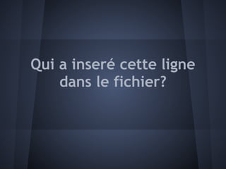 Qui a inseré cette ligne
    dans le fichier?
 