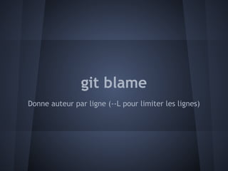 git blame
Donne auteur par ligne (--L pour limiter les lignes)
 