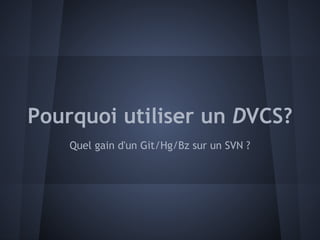 Pourquoi utiliser un DVCS?
    Quel gain d'un Git/Hg/Bz sur un SVN ?
 
